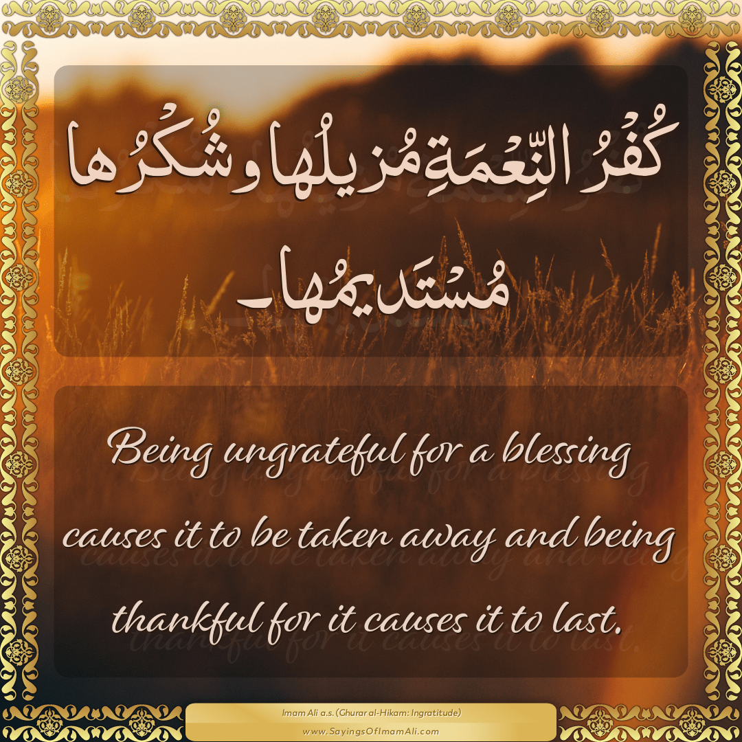Being ungrateful for a blessing causes it to be taken away and being...